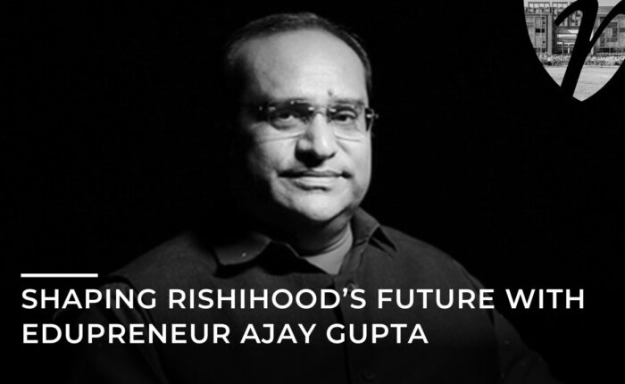 Shaping Rishihood’s Future with Edupreneur Ajay Gupta