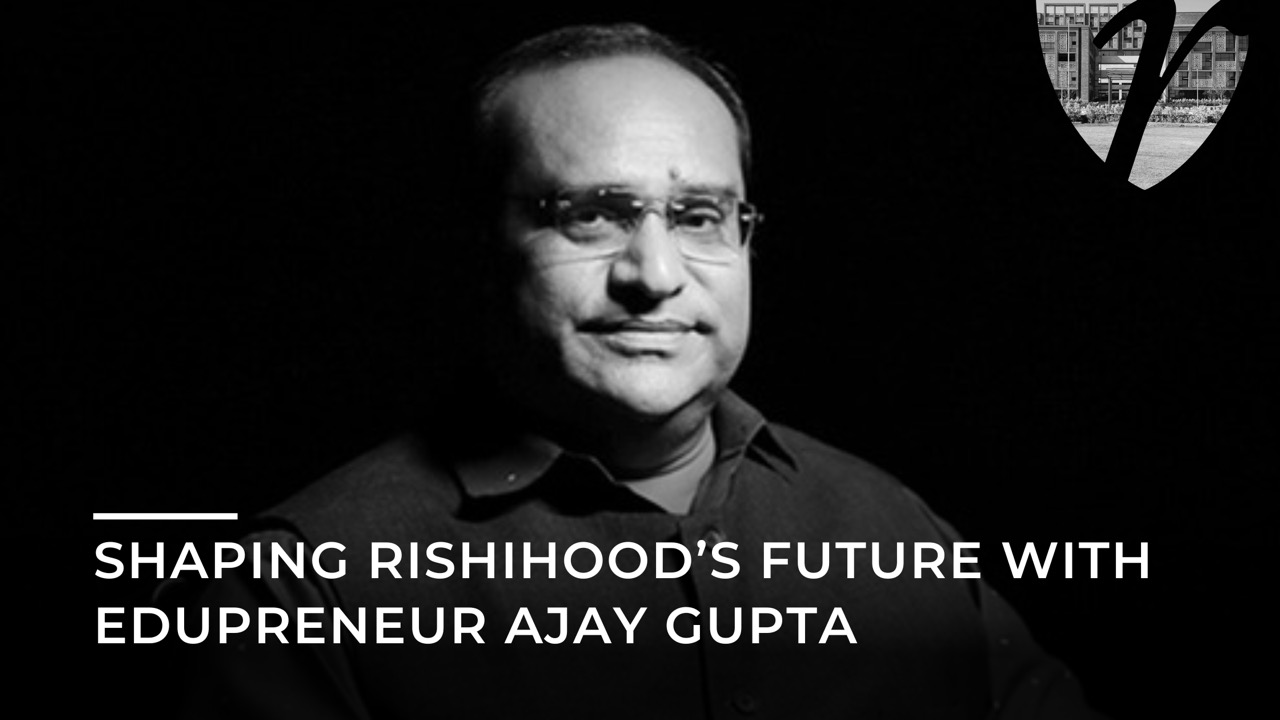 Shaping Rishihood’s Future with Edupreneur Ajay Gupta